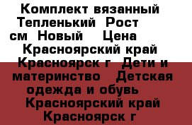 Комплект вязанный. Тепленький. Рост 68-80 см. Новый. › Цена ­ 950 - Красноярский край, Красноярск г. Дети и материнство » Детская одежда и обувь   . Красноярский край,Красноярск г.